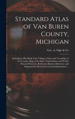 Standard Atlas of Van Buren County, Michigan: Including a Plat Book of the Villages, Cities and Townships of the County, Map of the State, United Stat by Geo a Ogle & Co