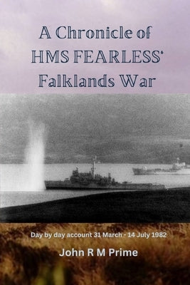 A Chronicle of HMS Fearless' Falklands War: Day by day account 31st March - 14 July 1982 by Prime, John