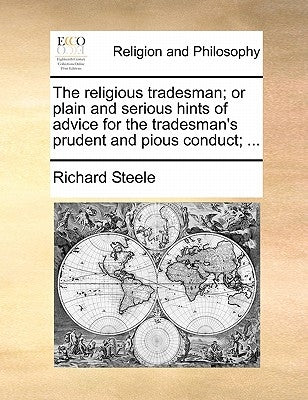 The religious tradesman; or plain and serious hints of advice for the tradesman's prudent and pious conduct; ... by Steele, Richard