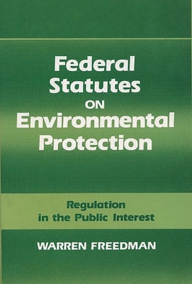 Federal Statutes on Environmental Protection: Regulation in the Public Interest by Freedman, Warren