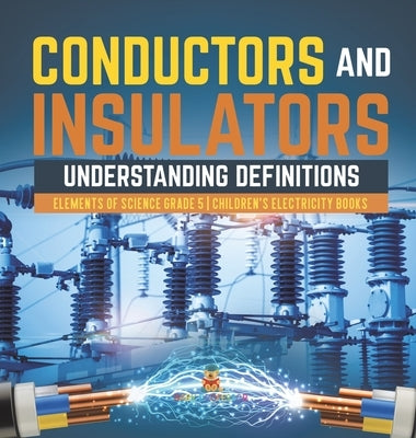 Conductors and Insulators: Understanding Definitions Elements of Science Grade 5 Children's Electricity Books by Baby Professor
