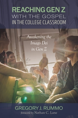 Reaching Gen Z with the Gospel in the College Classroom: Awakening the Imago Dei in Gen Z by Rummo, Gregory J.