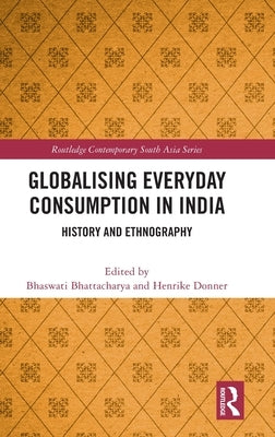 Globalising Everyday Consumption in India: History and Ethnography by Bhattacharya, Bhaswati