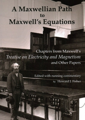A Maxwellian Path to Maxwell's Equations: Chapters from Maxwell's Treatise on Electricity and Magnetism by Maxwell, James Clerk