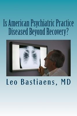Is American Psychiatric Practice Diseased Beyond Recovery? by Bastiaens MD, Leo J.