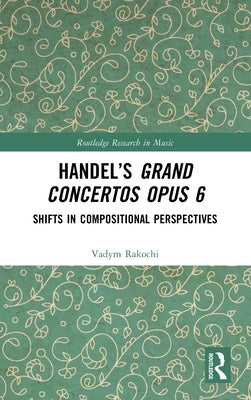 Handel's Grand Concertos Op. 6: Shifts in Compositional Perspectives by Rakochi, Vadym