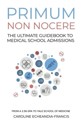 Primum Non Nocere: The Ultimate Guide to Medical School Admissions by Echeandia-Francis, Caroline