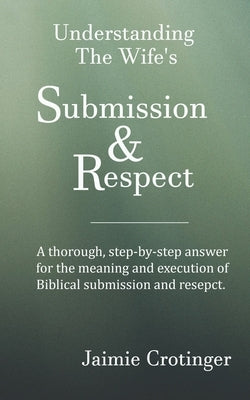 Understanding The Wife's Submission and Respect by Crotinger, Jaimie