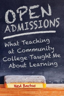 Open Admissions: What Teaching at Community College Taught Me About Learning by Bachus, Ned