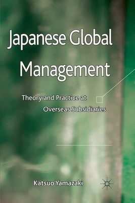Japanese Global Management: Theory and Practice at Overseas Subsidiaries by Yamazaki, K.