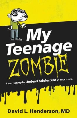My Teenage Zombie: Resurrecting the Undead Adolescent in Your Home by Henderson, David L.