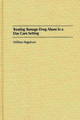 Treating Teenage Drug Abuse in a Day Care Setting by Feigelman, William