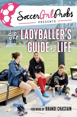 Soccergrlprobs Presents: The Ladyballer's Guide to Life by Soccergrlprobs