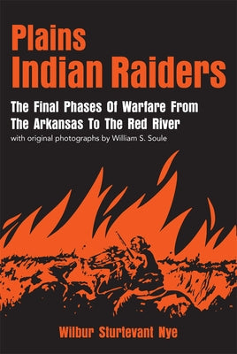 Plains Indian Raiders: The Final Phases of Warfare from the Arkansas to the Red River by Nye, Wilbur S.