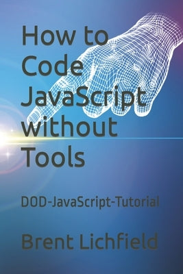 How to Code JavaScript without Tools: DOD-JavaScript-Tutorial by Lichfield, Brent