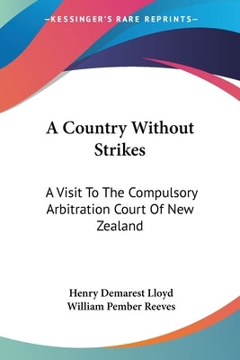 A Country Without Strikes: A Visit To The Compulsory Arbitration Court Of New Zealand by Lloyd, Henry Demarest
