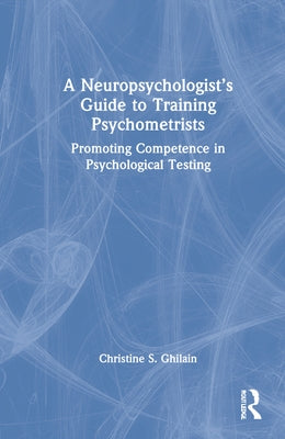 A Neuropsychologist's Guide to Training Psychometrists: Promoting Competence in Psychological Testing by Ghilain, Christine S.
