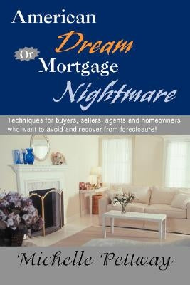 American Dream or Mortgage Nightmare: Techniques for Buyers, Sellers, Agents and Homeowners Who Want to Avoid and Recover from Foreclosure! by Pettway, Michelle