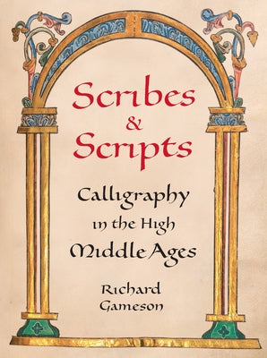 Scribes and Scripts: Calligraphy in the High Middle Ages by Gameson, Richard
