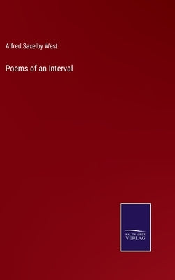 Poems of an Interval by West, Alfred Saxelby