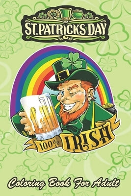 St Patricks Day Coloring Book For Adult: 100% Irish Leprechaun An Adult Coloring Books St Patrick for Kids, Adults with Beautiful Irish Shamrock, Lepr by Jenny, Bookcreators