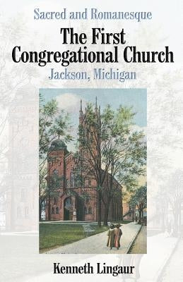 Sacred and Romanesque: The First Congregational Church Jackson, Michigan by Lingaur, Kenneth