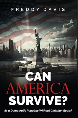 Can America Survive ...: As a Democratic Republic Without Christian Roots? by Davis, Freddy