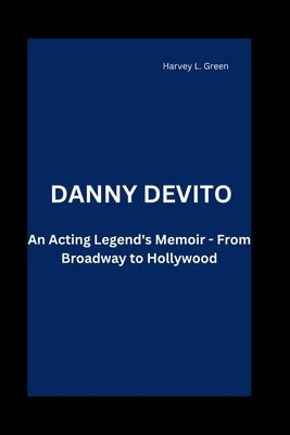 Danny DeVito: An Acting Legend's Memoir - From Broadway to Hollywood by L. Green, Harvey