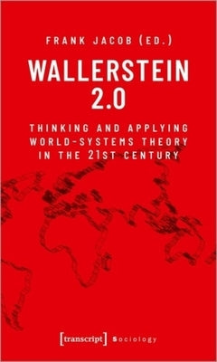 Wallerstein 2.0: Thinking and Applying World-Systems Theory in the Twenty-First Century by 