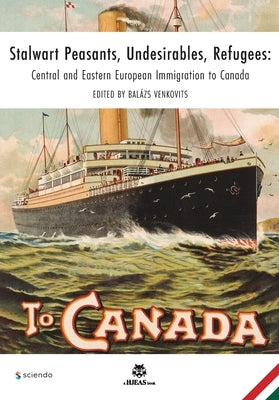 Stalwart Peasants, Undesirables, Refugees: Central and Eastern European Immigration to Canada by No Contributor