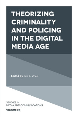 Theorizing Criminality and Policing in the Digital Media Age by Wiest, Julie B.