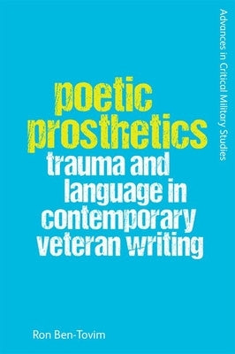 Poetic Prosthetics: Trauma and Language in Contemporary Veteran Writing by Ben-Tovim, Ron