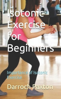 Isotonic Exercise for Beginners: Importance of Isotonic Exercise by Paxton, Darroch