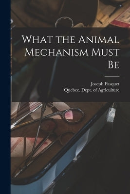 What the Animal Mechanism Must Be [microform] by Pasquet, Joseph