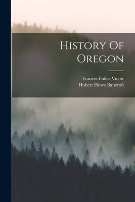 History Of Oregon by Bancroft, Hubert Howe