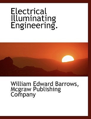 Electrical Illuminating Engineering. by Barrows, William Edward
