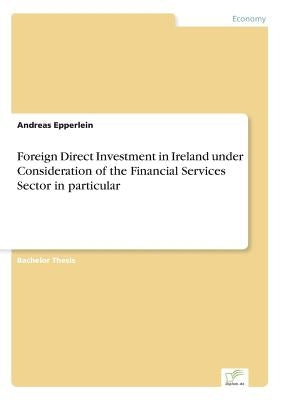 Foreign Direct Investment in Ireland under Consideration of the Financial Services Sector in particular by Epperlein, Andreas