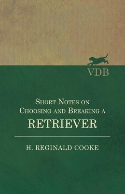 Short Notes on Choosing and Breaking a Retriever by Cooke, H. Reginald