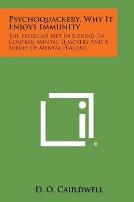 Psychoquackery, Why It Enjoys Immunity: The Problems Met in Seeking to Control Mental Quackery and a Survey of Mental Hygiene by Cauldwell, D. O.