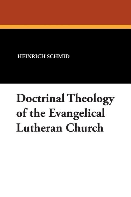 Doctrinal Theology of the Evangelical Lutheran Church by Schmid, Heinrich