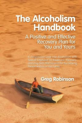 The Alcoholism Handbook: A Positive and Effective Recovery Plan for You and Yours by Robinson, Greg