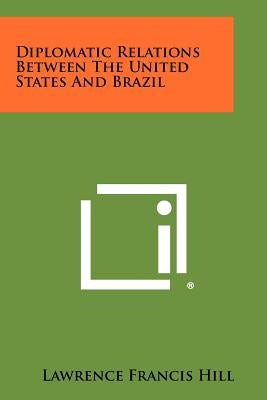 Diplomatic Relations Between the United States and Brazil by Hill, Lawrence Francis