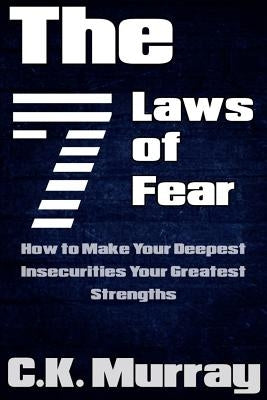 The 7 Laws of Fear: How to Make Your Deepest Insecurities Your Greatest Strengths by Murray, C. K.