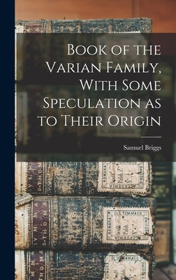 Book of the Varian Family, With Some Speculation as to Their Origin by Briggs, Samuel