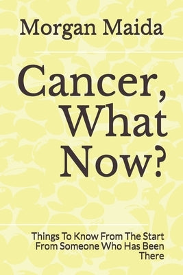 Cancer, What Now?: Things To Know From The Start From Someone Who Has Been There by Maida, Morgan