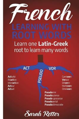 French: Learning With Root Words: Learn one Latin-Greek root to learn many words. Boost your French vocabulary with Latin and by Retter, Sarah