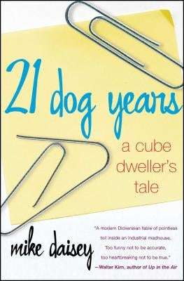 21 Dog Years: A Cube Dweller's Tale by Daisey, Mike