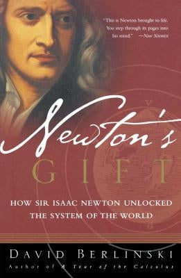 Newton's Gift: How Sir Isaac Newton Unlocked the System of the World by Berlinski, David