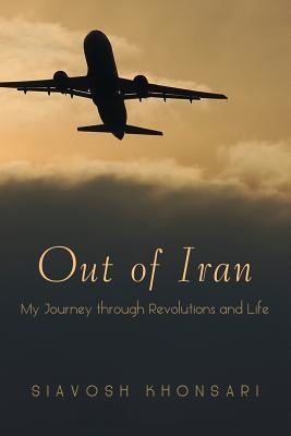 Out of Iran: My Journey through Revolutions and Life by Khonsari, Siavosh