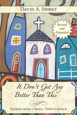 It Don't Get Any Better Than This: Stories From a Small-Town Church (Revised and Expanded) by Shirey, David A.